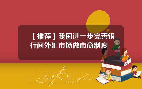 【推荐】我国进一步完善银行间外汇市场做市商制度