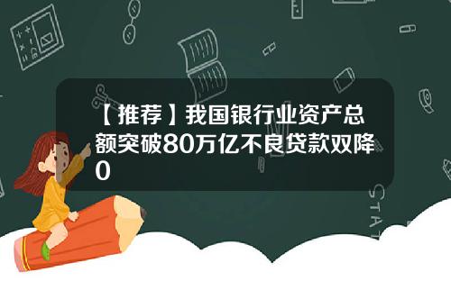 【推荐】我国银行业资产总额突破80万亿不良贷款双降0