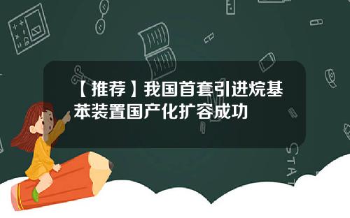 【推荐】我国首套引进烷基苯装置国产化扩容成功