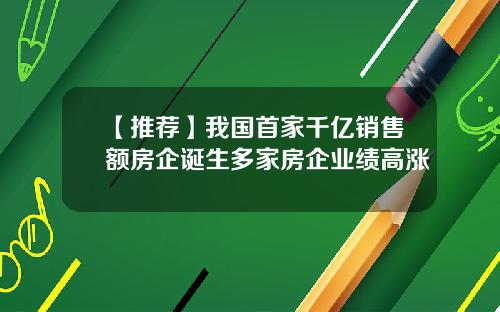 【推荐】我国首家千亿销售额房企诞生多家房企业绩高涨