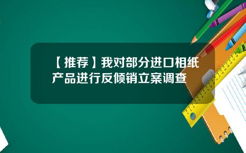 【推荐】我对部分进口相纸产品进行反倾销立案调查