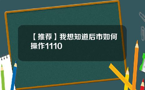 【推荐】我想知道后市如何操作1110