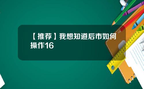 【推荐】我想知道后市如何操作16