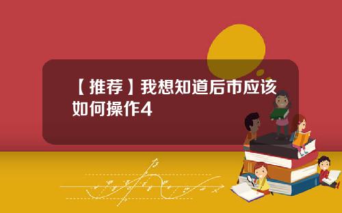 【推荐】我想知道后市应该如何操作4