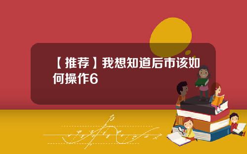【推荐】我想知道后市该如何操作6