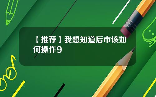 【推荐】我想知道后市该如何操作9