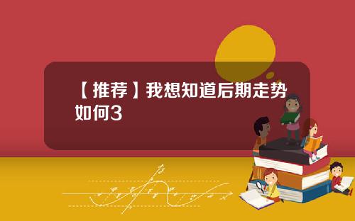 【推荐】我想知道后期走势如何3