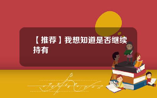 【推荐】我想知道是否继续持有