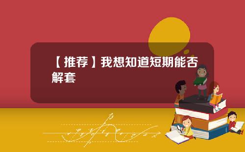 【推荐】我想知道短期能否解套