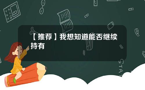 【推荐】我想知道能否继续持有