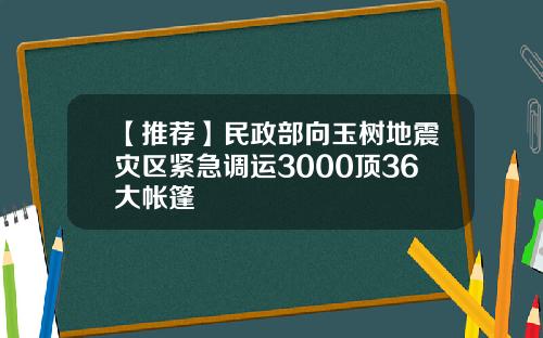 【推荐】民政部向玉树地震灾区紧急调运3000顶36大帐篷
