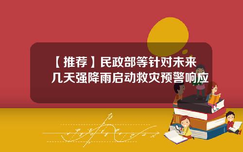 【推荐】民政部等针对未来几天强降雨启动救灾预警响应