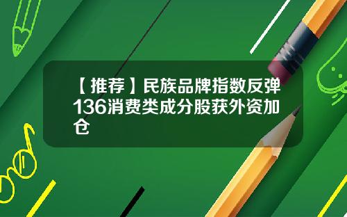 【推荐】民族品牌指数反弹136消费类成分股获外资加仓