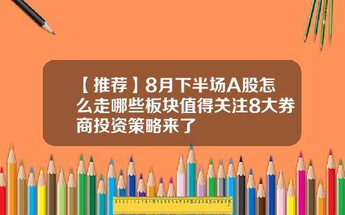 【推荐】8月下半场A股怎么走哪些板块值得关注8大券商投资策略来了