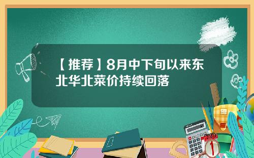 【推荐】8月中下旬以来东北华北菜价持续回落