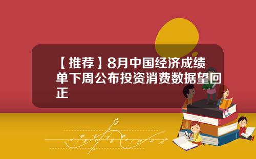 【推荐】8月中国经济成绩单下周公布投资消费数据望回正