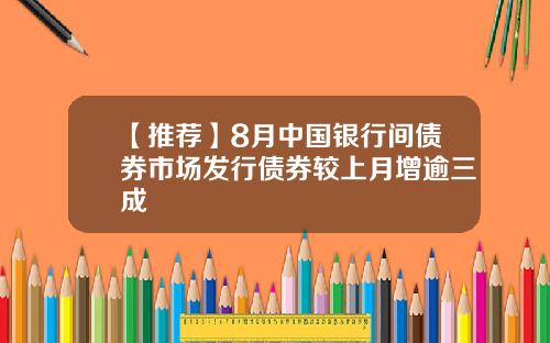 【推荐】8月中国银行间债券市场发行债券较上月增逾三成