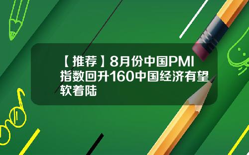 【推荐】8月份中国PMI指数回升160中国经济有望软着陆