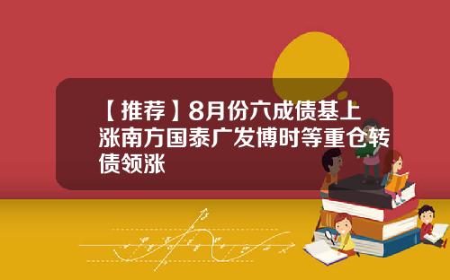 【推荐】8月份六成债基上涨南方国泰广发博时等重仓转债领涨