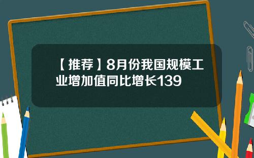 【推荐】8月份我国规模工业增加值同比增长139