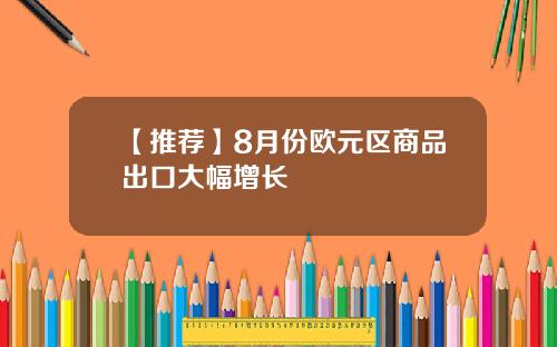 【推荐】8月份欧元区商品出口大幅增长