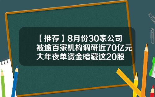【推荐】8月份30家公司被逾百家机构调研近70亿元大年夜单资金暗藏这20股