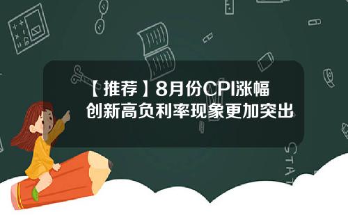 【推荐】8月份CPI涨幅创新高负利率现象更加突出
