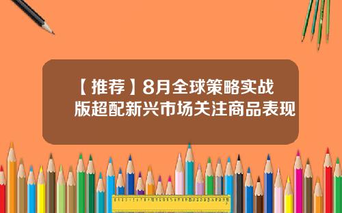 【推荐】8月全球策略实战版超配新兴市场关注商品表现