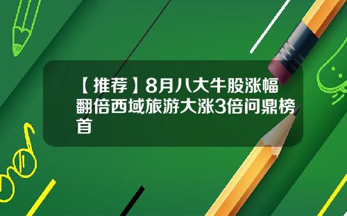 【推荐】8月八大牛股涨幅翻倍西域旅游大涨3倍问鼎榜首