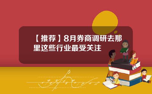 【推荐】8月券商调研去那里这些行业最受关注
