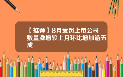 【推荐】8月受罚上市公司数量激增较上月环比增加逾五成