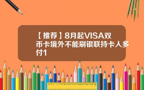 【推荐】8月起VISA双币卡境外不能刷银联持卡人多付1