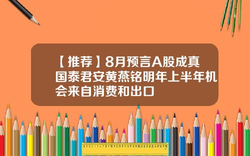 【推荐】8月预言A股成真国泰君安黄燕铭明年上半年机会来自消费和出口