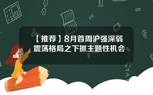 【推荐】8月首周沪强深弱震荡格局之下抓主题性机会