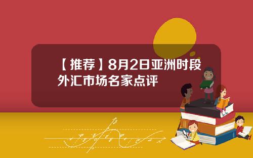 【推荐】8月2日亚洲时段外汇市场名家点评