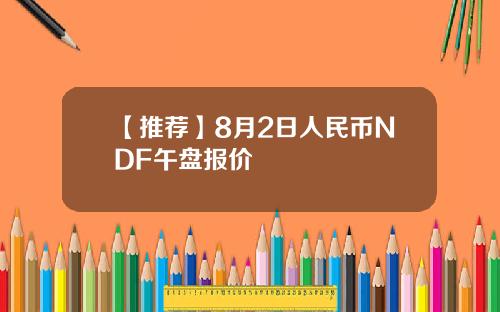 【推荐】8月2日人民币NDF午盘报价