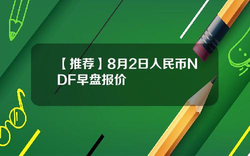 【推荐】8月2日人民币NDF早盘报价