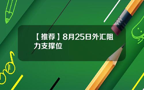 【推荐】8月25日外汇阻力支撑位
