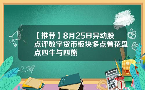 【推荐】8月25日异动股点评数字货币板块多点着花盘点四牛与四熊