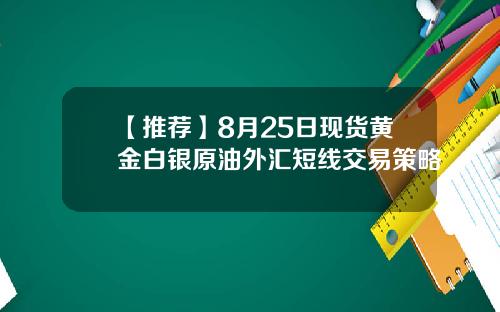 【推荐】8月25日现货黄金白银原油外汇短线交易策略