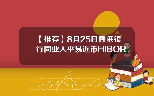 【推荐】8月25日香港银行同业人平易近币HIBOR