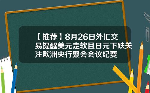 【推荐】8月26日外汇交易提醒美元走软且日元下跌关注欧洲央行聚会会议纪要