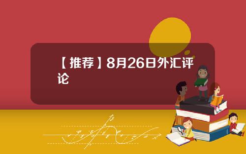 【推荐】8月26日外汇评论