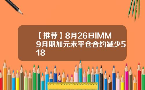 【推荐】8月26日IMM9月期加元未平仓合约减少518