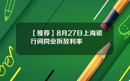 【推荐】8月27日上海银行间同业拆放利率