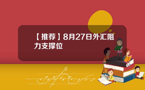 【推荐】8月27日外汇阻力支撑位