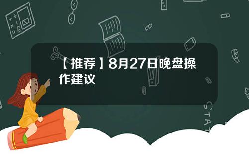 【推荐】8月27日晚盘操作建议