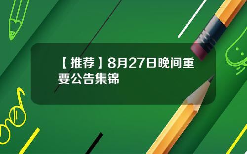 【推荐】8月27日晚间重要公告集锦