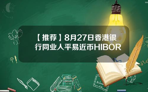 【推荐】8月27日香港银行同业人平易近币HIBOR