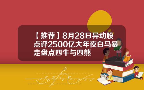 【推荐】8月28日异动股点评2500亿大年夜白马暴走盘点四牛与四熊